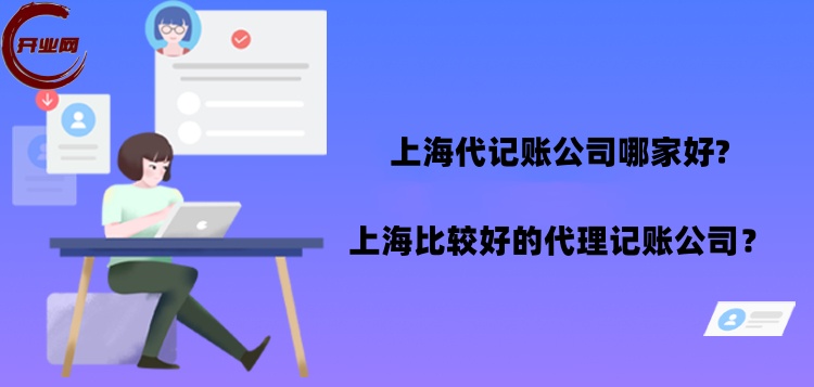 上海代记账公司哪家好?上海比较好的代理记账公司