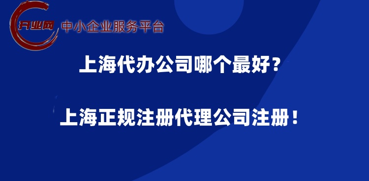 上海代办公司哪个更好?上海正规注册代理公司注册