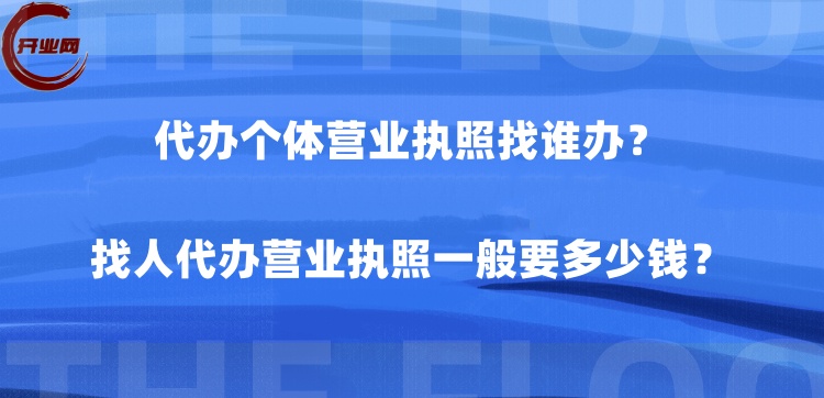 代办个体营业执照找谁办?找人代办营业执照一般要多少钱