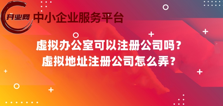 虚拟办公室可以注册公司吗?虚拟地址注册公司怎么弄