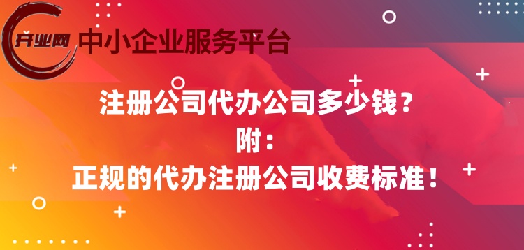 注册公司代办公司多少钱?正规的代办注册公司收费标准