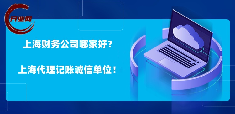 上海财务公司哪家好?上海代理记账诚信单位