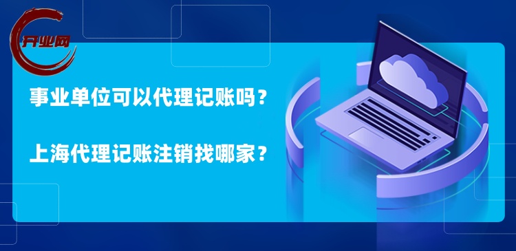 事业单位可以代理记账吗?上海代理记账注销找哪家